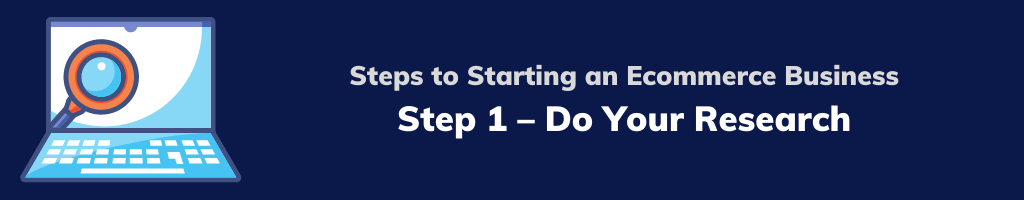 Steps to Starting an Ecommerce Business - Step 1 – Do Your Research