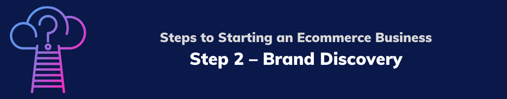 Steps to Starting an Ecommerce Business - Step 2 – Brand Discovery