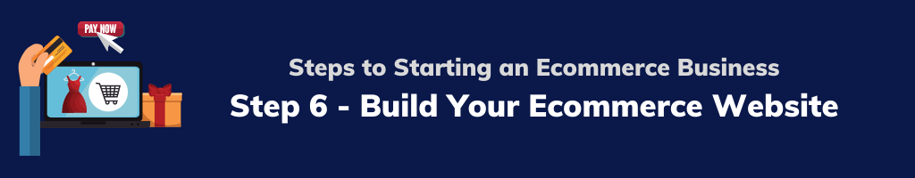 Steps to Starting an Ecommerce Business - Step 6 - Build Your Ecommerce Website