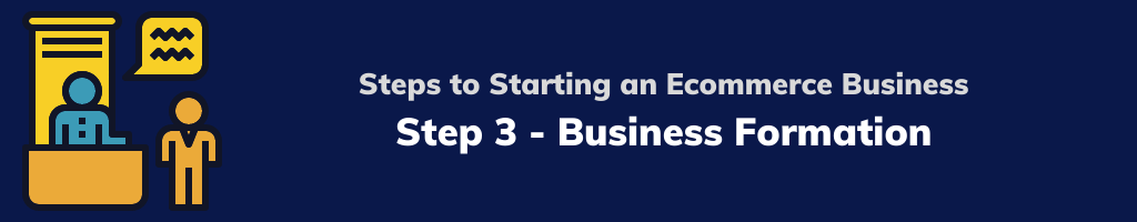 Steps to Starting an Ecommerce Business - Step 3 - Business Formation