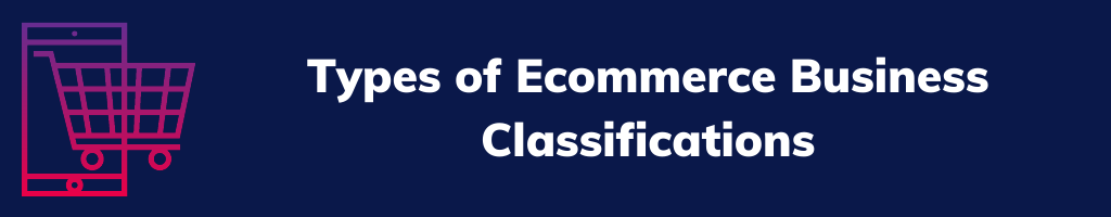 Types of Ecommerce Business Classifications